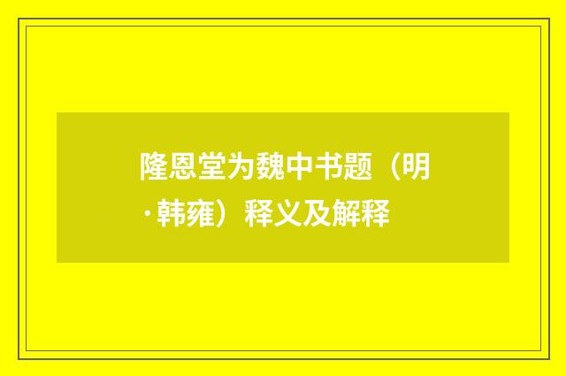 隆恩堂为魏中书题（明·韩雍）释义及解释