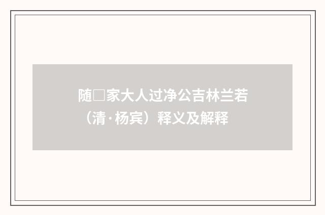 随□家大人过净公吉林兰若（清·杨宾）释义及解释