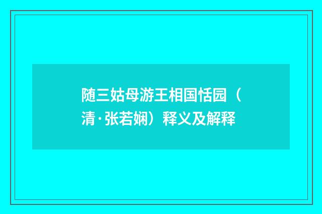 随三姑母游王相国恬园（清·张若娴）释义及解释