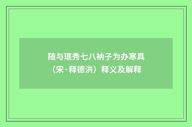 随与珉秀七八衲子为办寒具（宋·释德洪）释义及解释