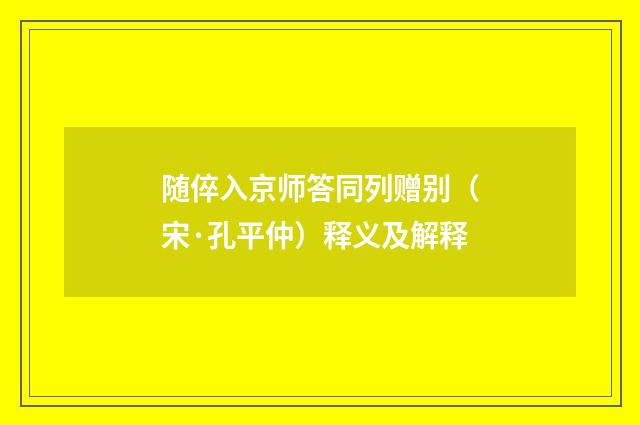 随倅入京师答同列赠别（宋·孔平仲）释义及解释