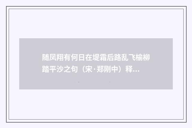 随凤翔有何日在堤霜后路乱飞榆柳踏平沙之句（宋·郑刚中）释义及解释