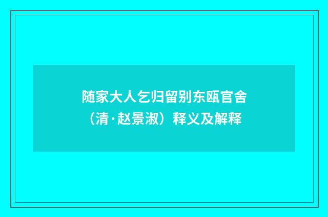随家大人乞归留别东瓯官舍（清·赵景淑）释义及解释