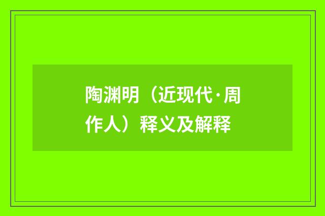 陶渊明（近现代·周作人）释义及解释