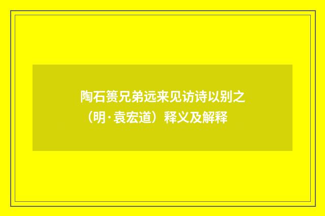 陶石篑兄弟远来见访诗以别之（明·袁宏道）释义及解释