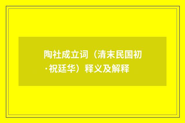 陶社成立词（清末民国初·祝廷华）释义及解释