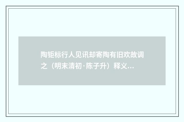 陶钜标行人见讯却寄陶有旧欢故调之（明末清初·陈子升）释义及解释