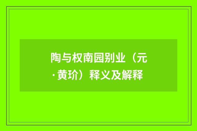 陶与权南园别业（元·黄玠）释义及解释