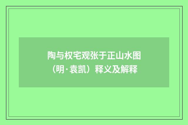 陶与权宅观张于正山水图（明·袁凯）释义及解释