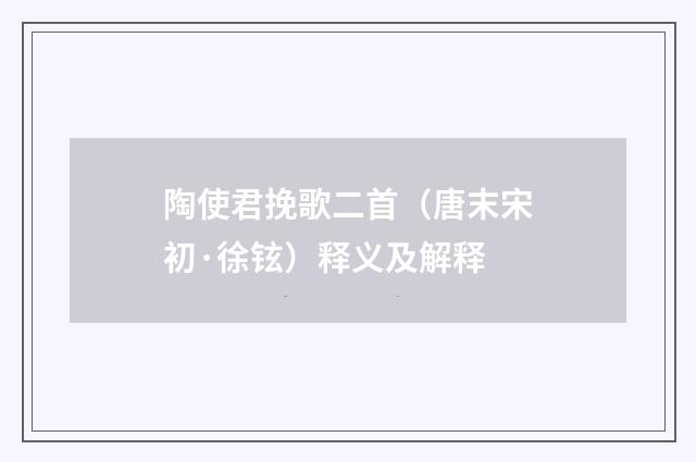 陶使君挽歌二首（唐末宋初·徐铉）释义及解释