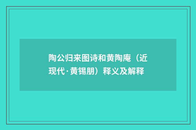 陶公归来图诗和黄陶庵（近现代·黄锡朋）释义及解释