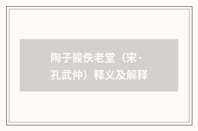 陶子骏佚老堂（宋·孔武仲）释义及解释