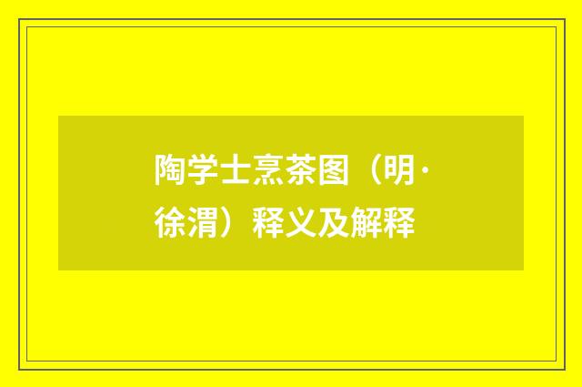 陶学士烹茶图（明·徐渭）释义及解释