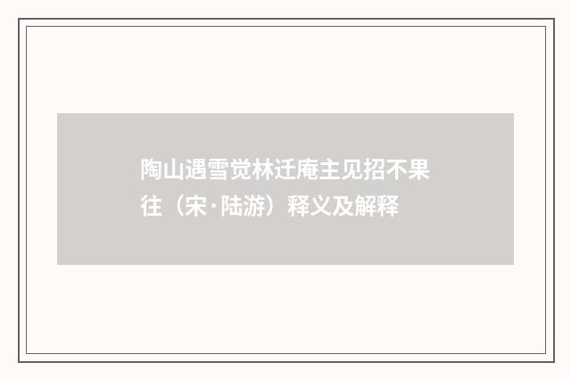 陶山遇雪觉林迁庵主见招不果往（宋·陆游）释义及解释
