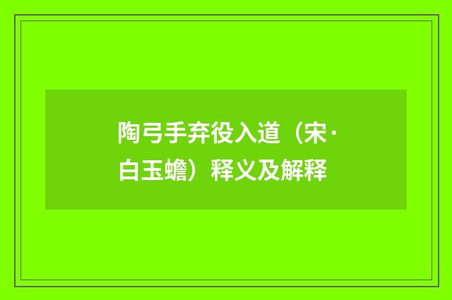 陶弓手弃役入道（宋·白玉蟾）释义及解释