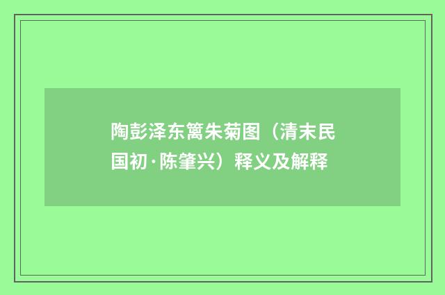 陶彭泽东篱朱菊图（清末民国初·陈肇兴）释义及解释