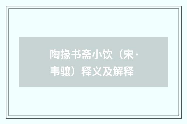 陶掾书斋小饮（宋·韦骧）释义及解释