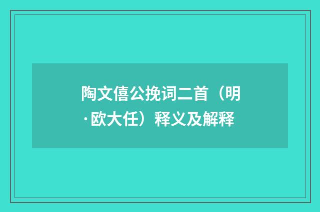陶文僖公挽词二首（明·欧大任）释义及解释