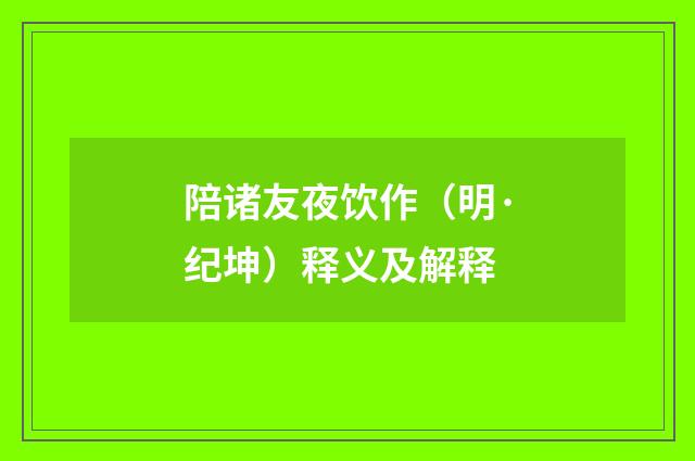 陪诸友夜饮作（明·纪坤）释义及解释