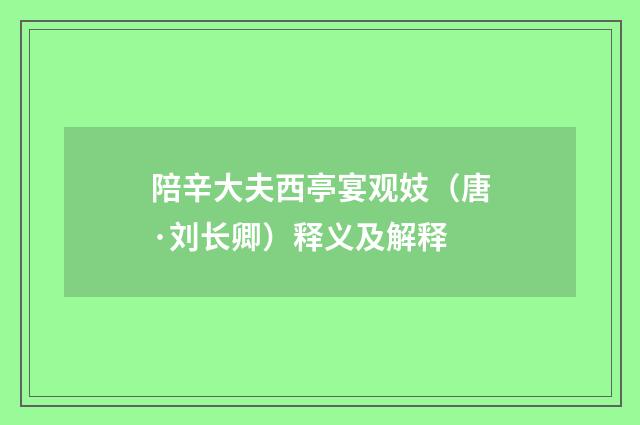 陪辛大夫西亭宴观妓（唐·刘长卿）释义及解释