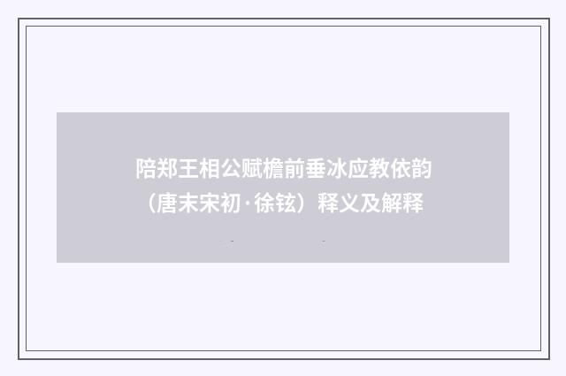 陪郑王相公赋檐前垂冰应教依韵（唐末宋初·徐铉）释义及解释