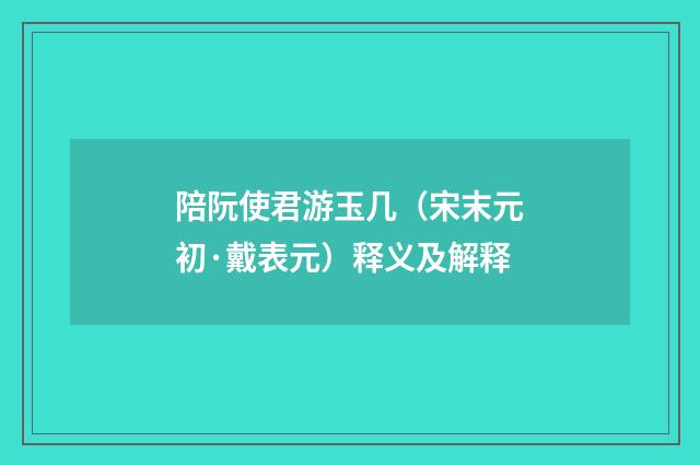 陪阮使君游玉几（宋末元初·戴表元）释义及解释