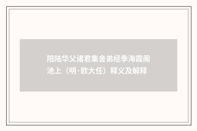 陪陆华父诸君集舍弟经季海霞阁池上（明·欧大任）释义及解释