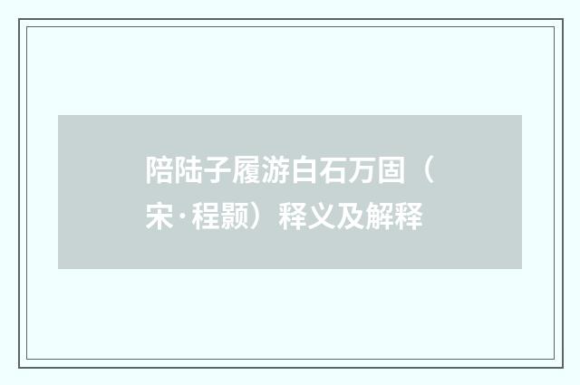 陪陆子履游白石万固（宋·程颢）释义及解释