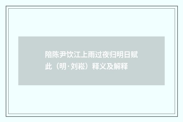 陪陈尹饮江上雨过夜归明日赋此（明·刘崧）释义及解释