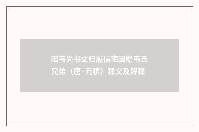 陪韦尚书丈归履信宅因赠韦氏兄弟（唐·元稹）释义及解释