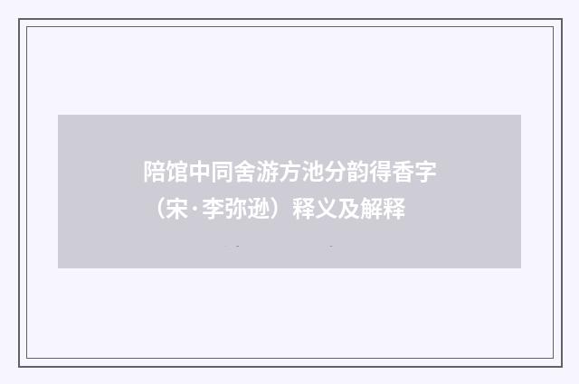 陪馆中同舍游方池分韵得香字（宋·李弥逊）释义及解释