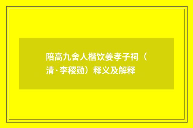 陪高九舍人楷饮姜孝子祠（清·李稷勋）释义及解释