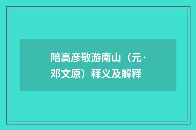 陪高彦敬游南山（元·邓文原）释义及解释