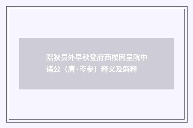 陪狄员外早秋登府西楼因呈院中诸公（唐·岑参）释义及解释