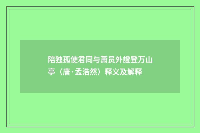 陪独孤使君同与萧员外證登万山亭（唐·孟浩然）释义及解释