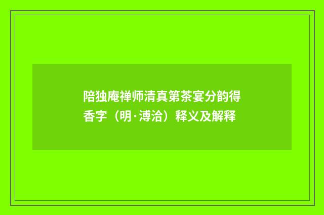 陪独庵禅师清真第茶宴分韵得香字（明·溥洽）释义及解释