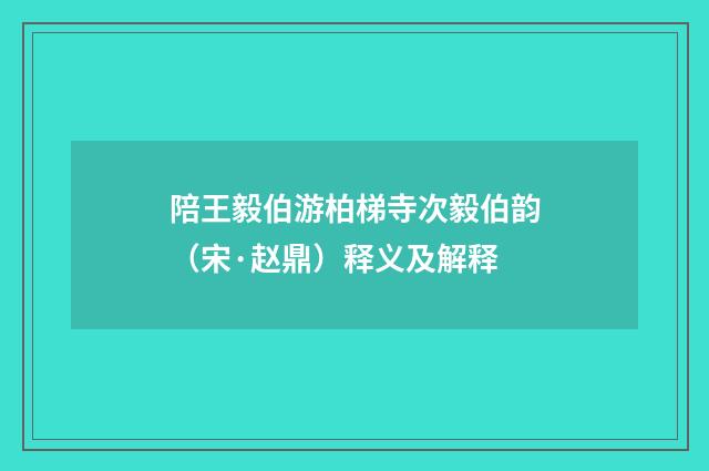 陪王毅伯游柏梯寺次毅伯韵（宋·赵鼎）释义及解释