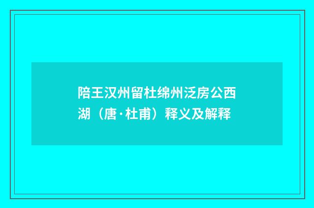 陪王汉州留杜绵州泛房公西湖（唐·杜甫）释义及解释