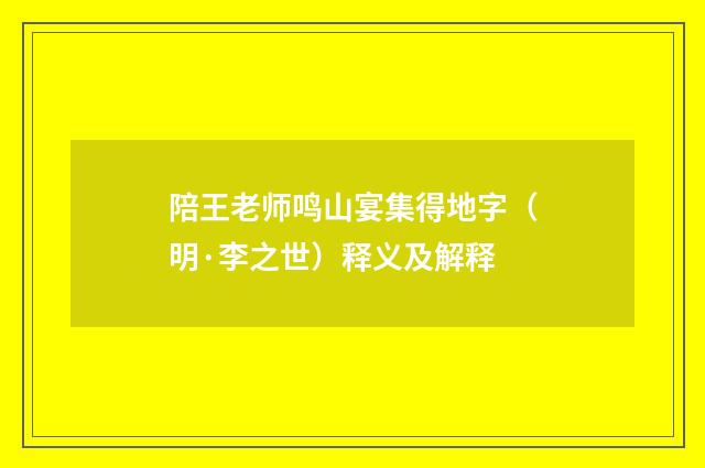 陪王老师鸣山宴集得地字（明·李之世）释义及解释