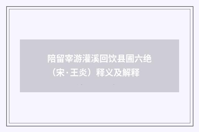 陪留宰游灌溪回饮县圃六绝（宋·王炎）释义及解释