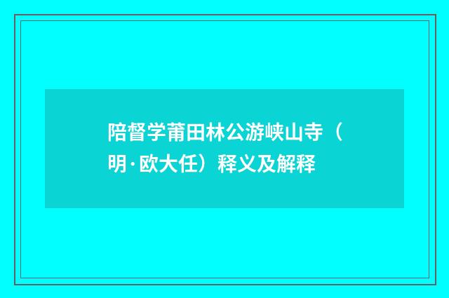 陪督学莆田林公游峡山寺（明·欧大任）释义及解释