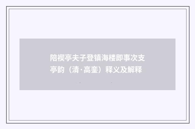 陪禊亭夫子登镇海楼即事次支亭韵（清·高銮）释义及解释