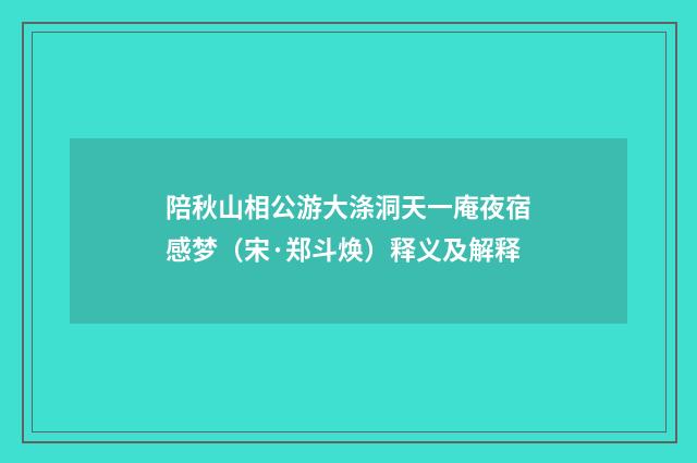 陪秋山相公游大涤洞天一庵夜宿感梦（宋·郑斗焕）释义及解释