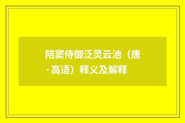 陪窦侍御泛灵云池（唐·高适）释义及解释