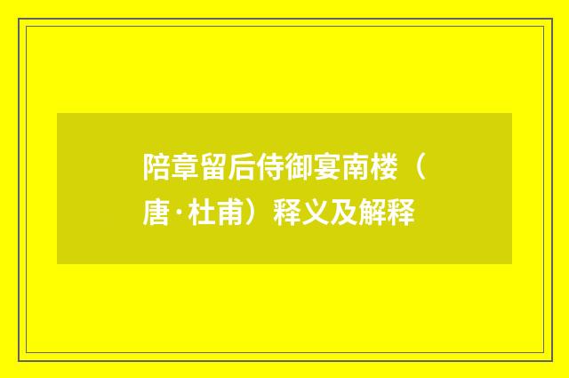 陪章留后侍御宴南楼（唐·杜甫）释义及解释
