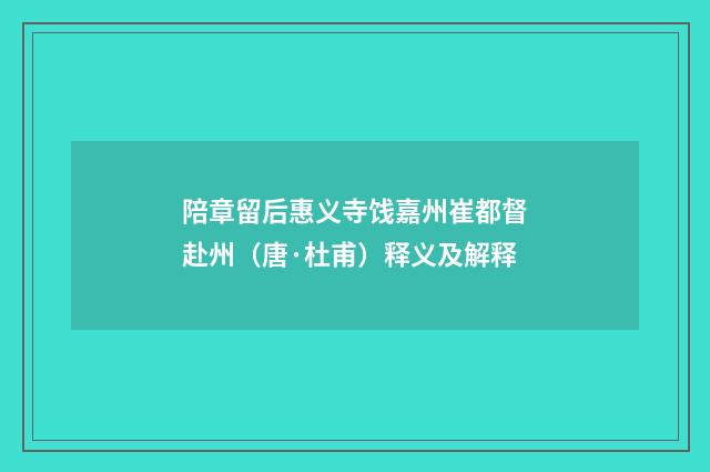 陪章留后惠义寺饯嘉州崔都督赴州（唐·杜甫）释义及解释