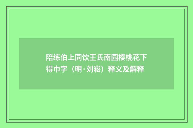 陪练伯上同饮王氏南园樱桃花下得巾字（明·刘崧）释义及解释