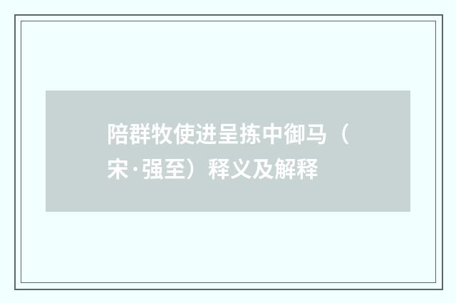 陪群牧使进呈拣中御马（宋·强至）释义及解释