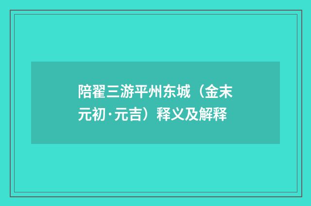 陪翟三游平州东城（金末元初·元吉）释义及解释