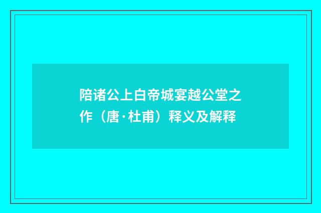 陪诸公上白帝城宴越公堂之作（唐·杜甫）释义及解释